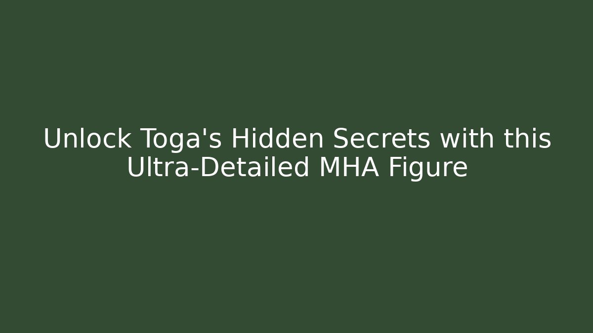 Unlock Toga's Hidden Secrets with this Ultra-Detailed MHA Figure