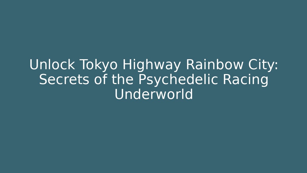 Unlock Tokyo Highway Rainbow City: Secrets of the Psychedelic Racing Underworld