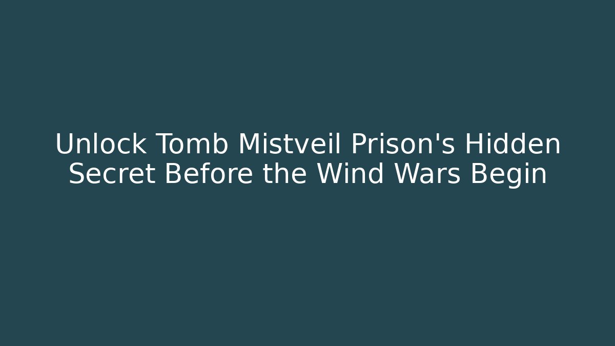 Unlock Tomb Mistveil Prison's Hidden Secret Before the Wind Wars Begin