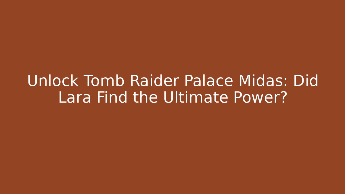 Unlock Tomb Raider Palace Midas: Did Lara Find the Ultimate Power?