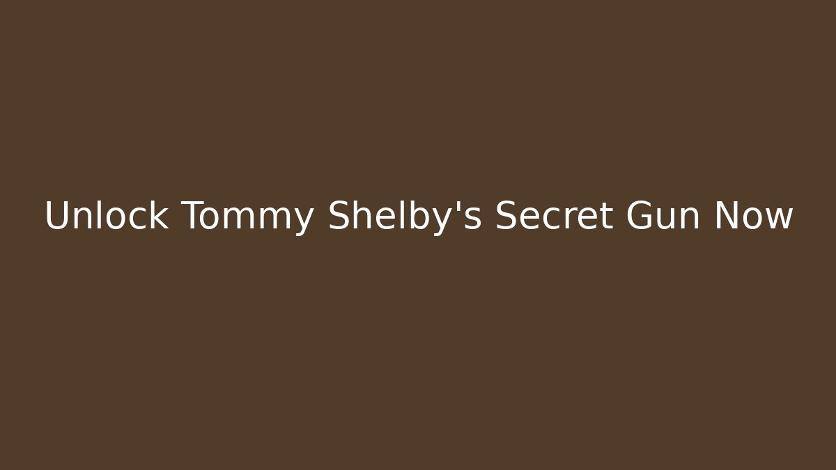 Unlock Tommy Shelby's Secret Gun Now