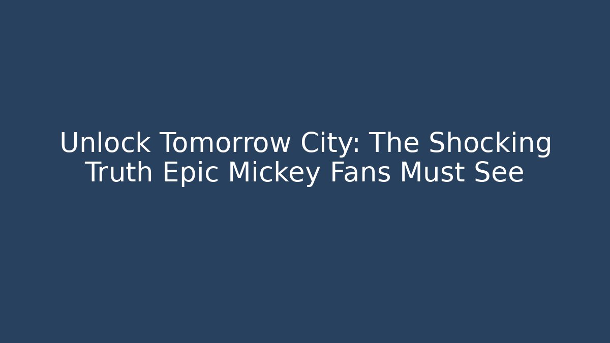 Unlock Tomorrow City: The Shocking Truth Epic Mickey Fans Must See