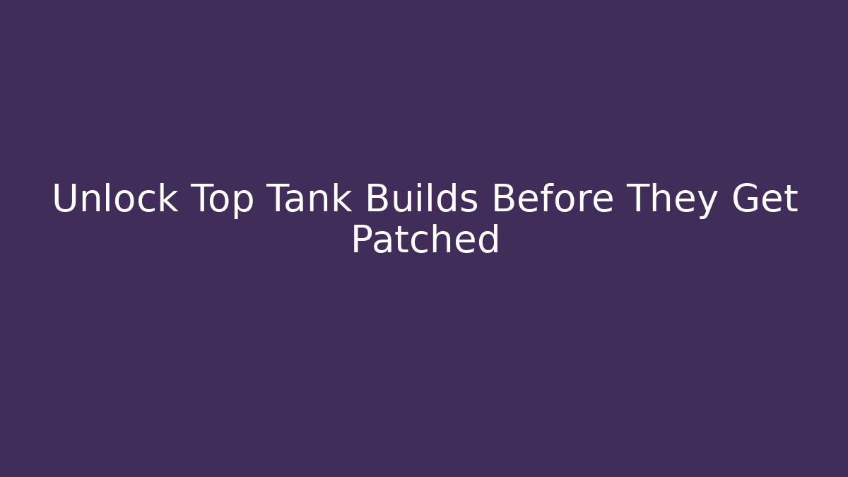 Unlock Top Tank Builds Before They Get Patched