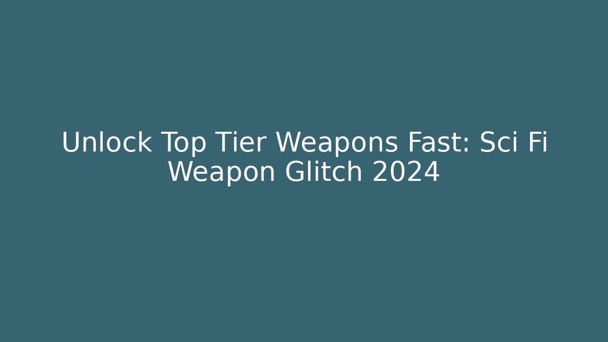 Unlock Top Tier Weapons Fast: Sci Fi Weapon Glitch 2024