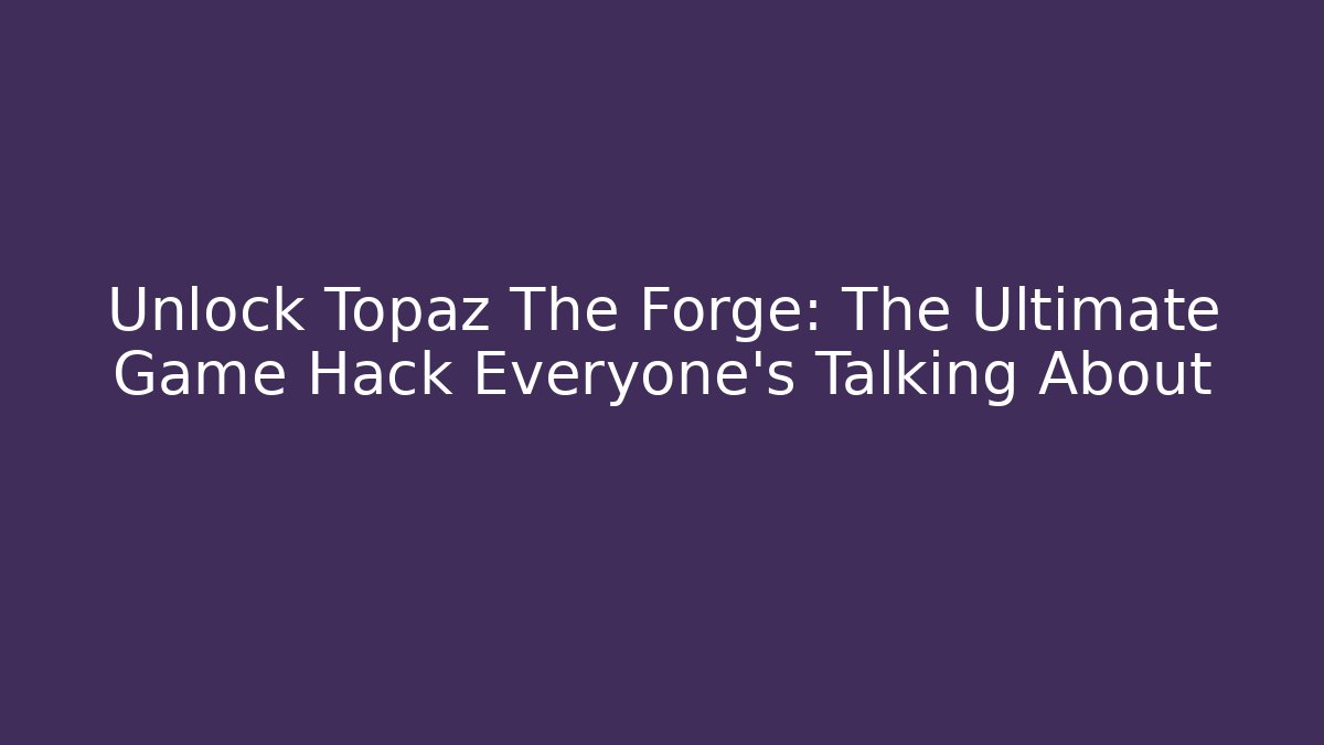 Unlock Topaz The Forge: The Ultimate Game Hack Everyone's Talking About - Critter Realm