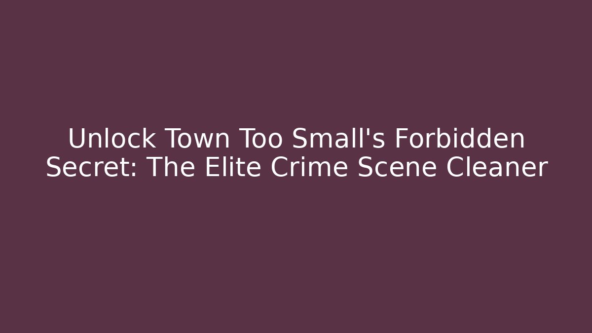 Unlock Town Too Small's Forbidden Secret: The Elite Crime Scene Cleaner
