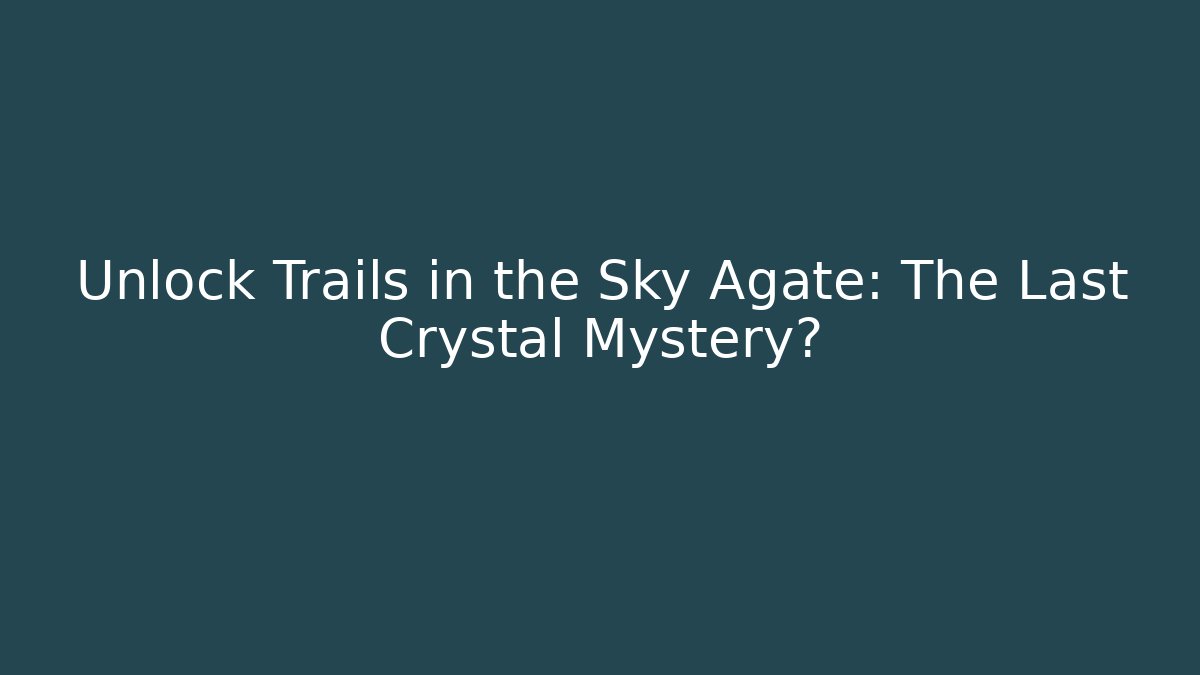 Unlock Trails in the Sky Agate: The Last Crystal Mystery?