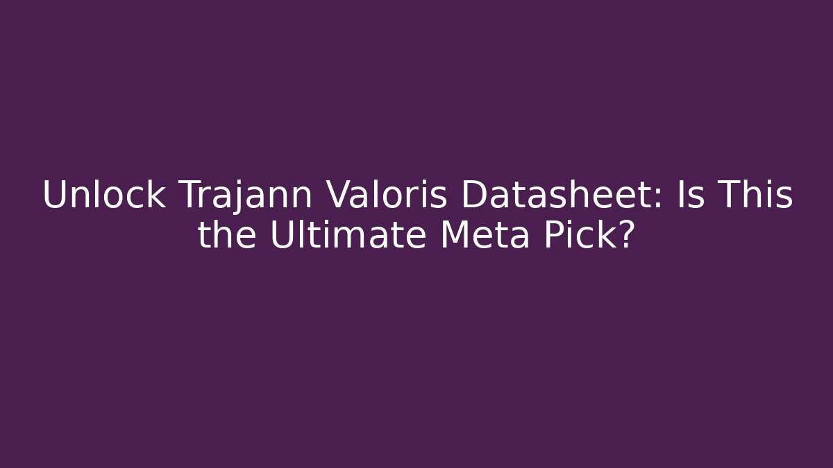 Unlock Trajann Valoris Datasheet: Is This the Ultimate Meta Pick?