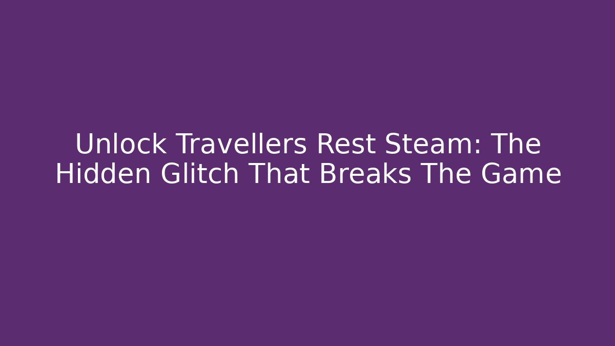 Unlock Travellers Rest Steam: The Hidden Glitch That Breaks The Game