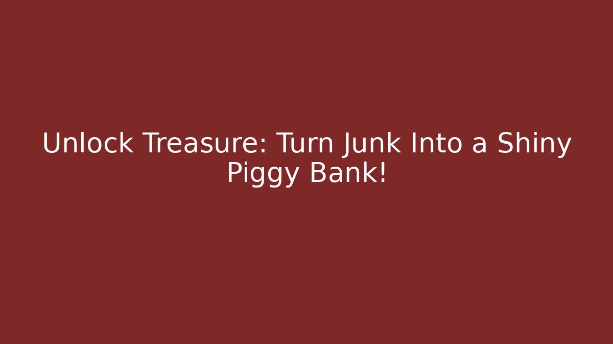 Unlock Treasure: Turn Junk Into a Shiny Piggy Bank!