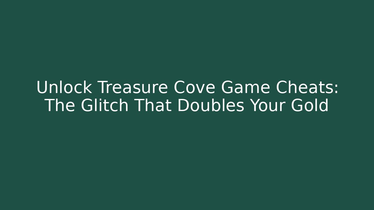 Unlock Treasure Cove Game Cheats: The Glitch That Doubles Your Gold