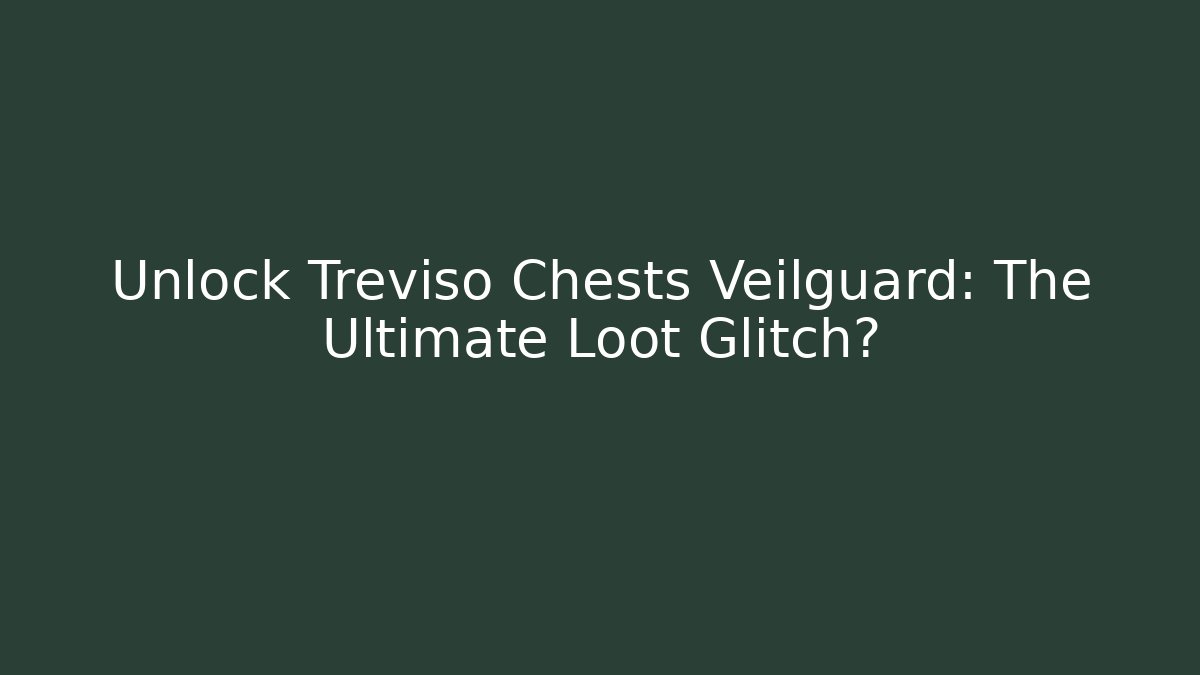 Unlock Treviso Chests Veilguard: The Ultimate Loot Glitch?