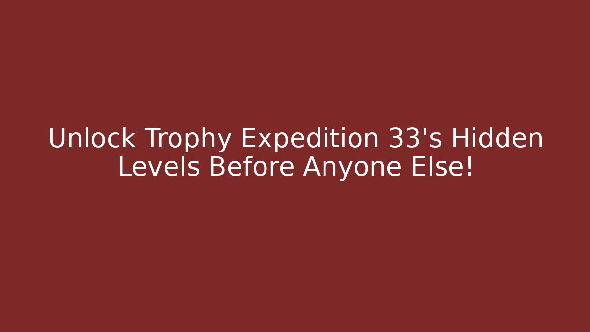 Unlock Trophy Expedition 33’s Hidden Levels Before Anyone Else! - Critter Realm