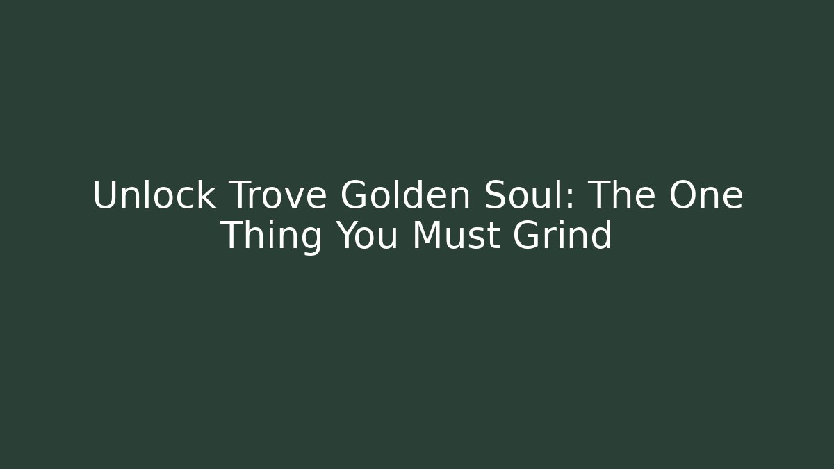 Unlock Trove Golden Soul: The One Thing You Must Grind