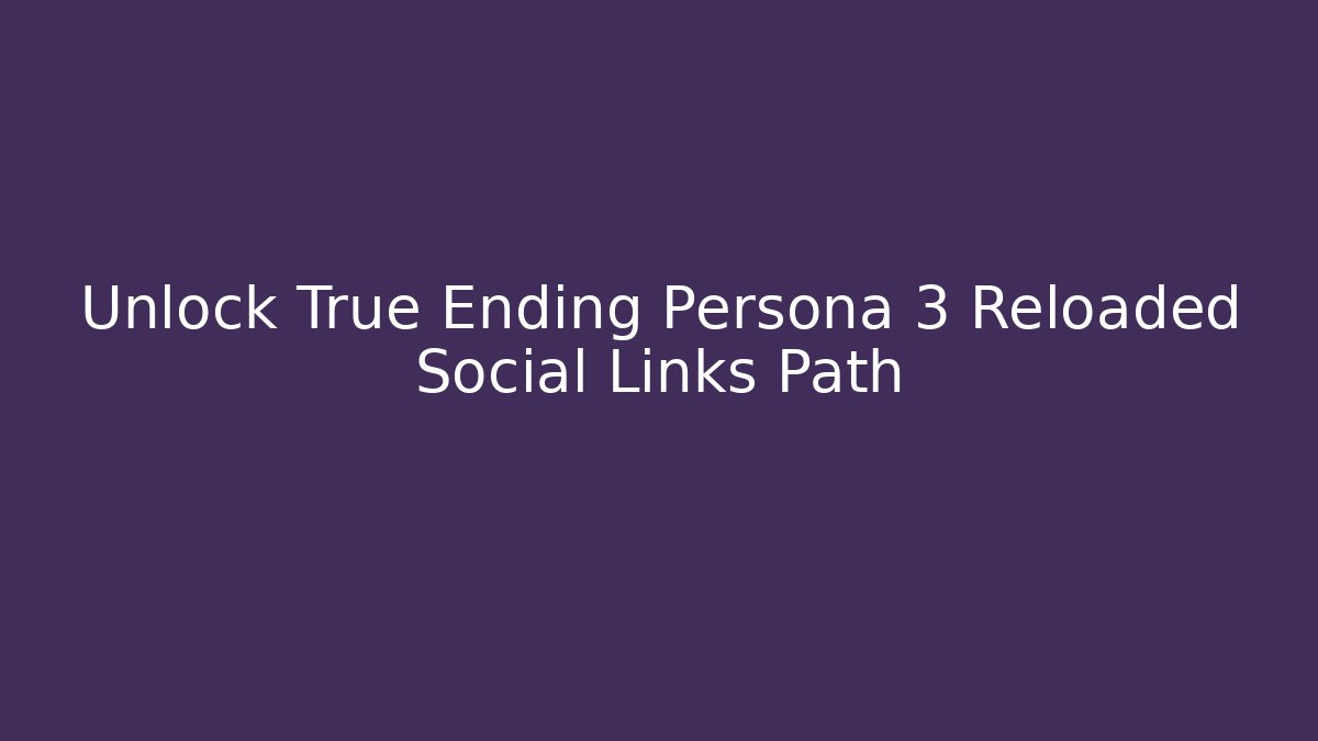 Unlock True Ending Persona 3 Reloaded Social Links Path - Critter Realm