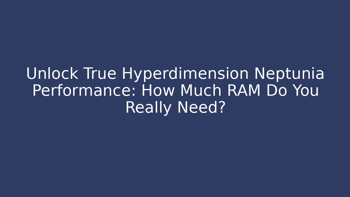 Unlock True Hyperdimension Neptunia Performance: How Much RAM Do You Really Need?
