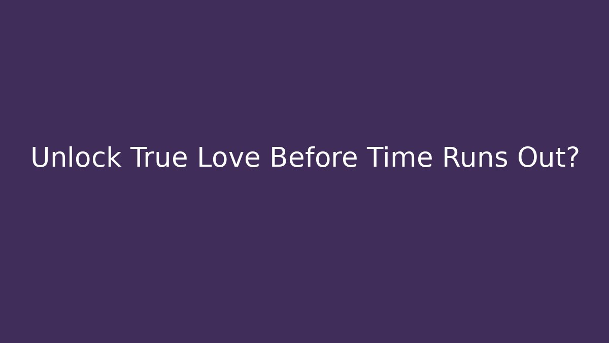 Unlock True Love Before Time Runs Out?