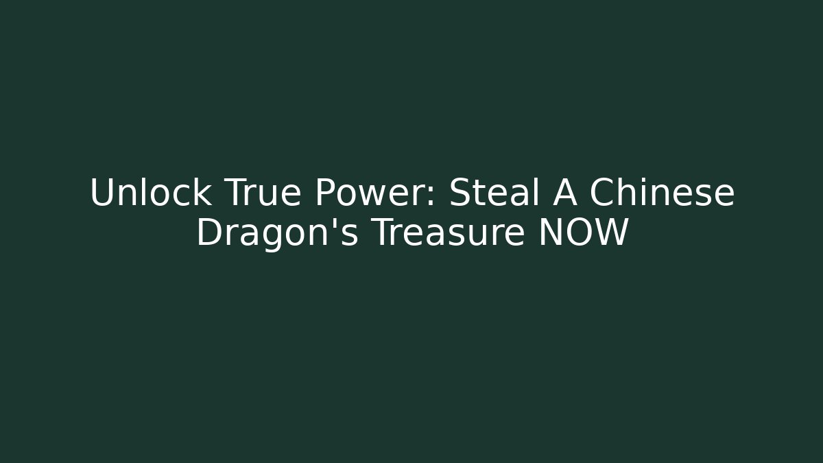 Unlock True Power: Steal A Chinese Dragon’s Treasure NOW