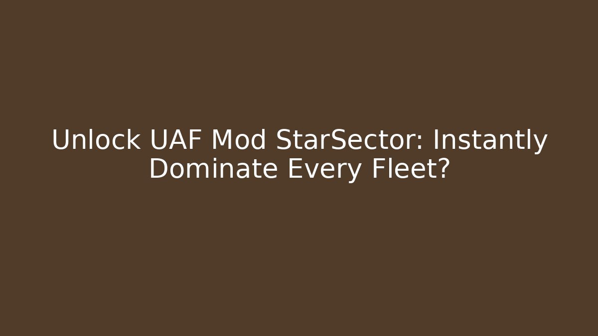 Unlock UAF Mod StarSector: Instantly Dominate Every Fleet?