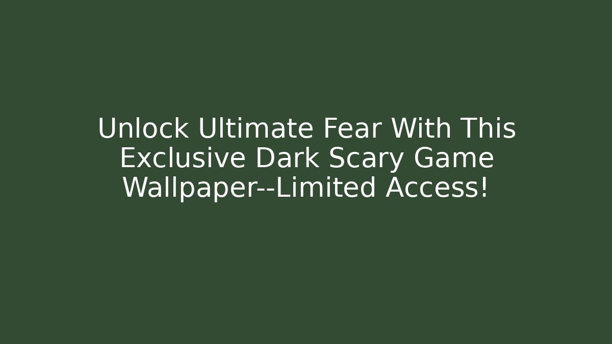 Unlock Ultimate Fear With This Exclusive Dark Scary Game Wallpaper—Limited Access!