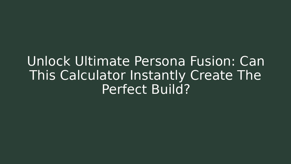 Unlock Ultimate Persona Fusion: Can This Calculator Instantly Create The Perfect Build?