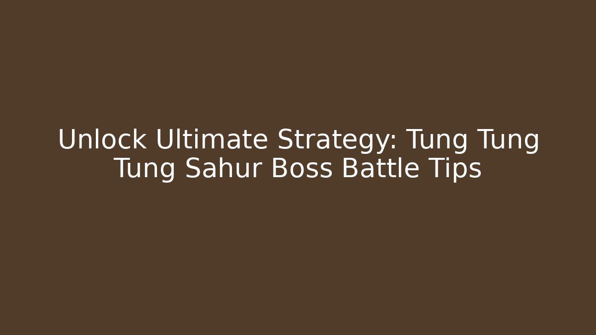 Unlock Ultimate Strategy: Tung Tung Tung Sahur Boss Battle Tips