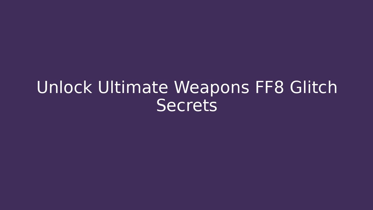Unlock Ultimate Weapons FF8 Glitch Secrets - Critter Realm
