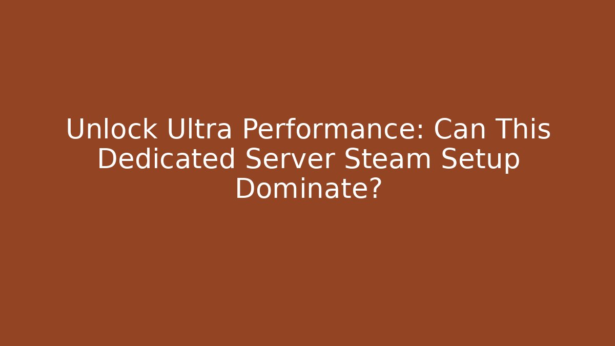 Unlock Ultra Performance: Can This Dedicated Server Steam Setup Dominate?