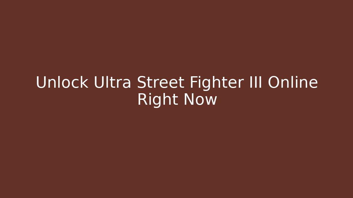 Unlock Ultra Street Fighter III Online Right Now