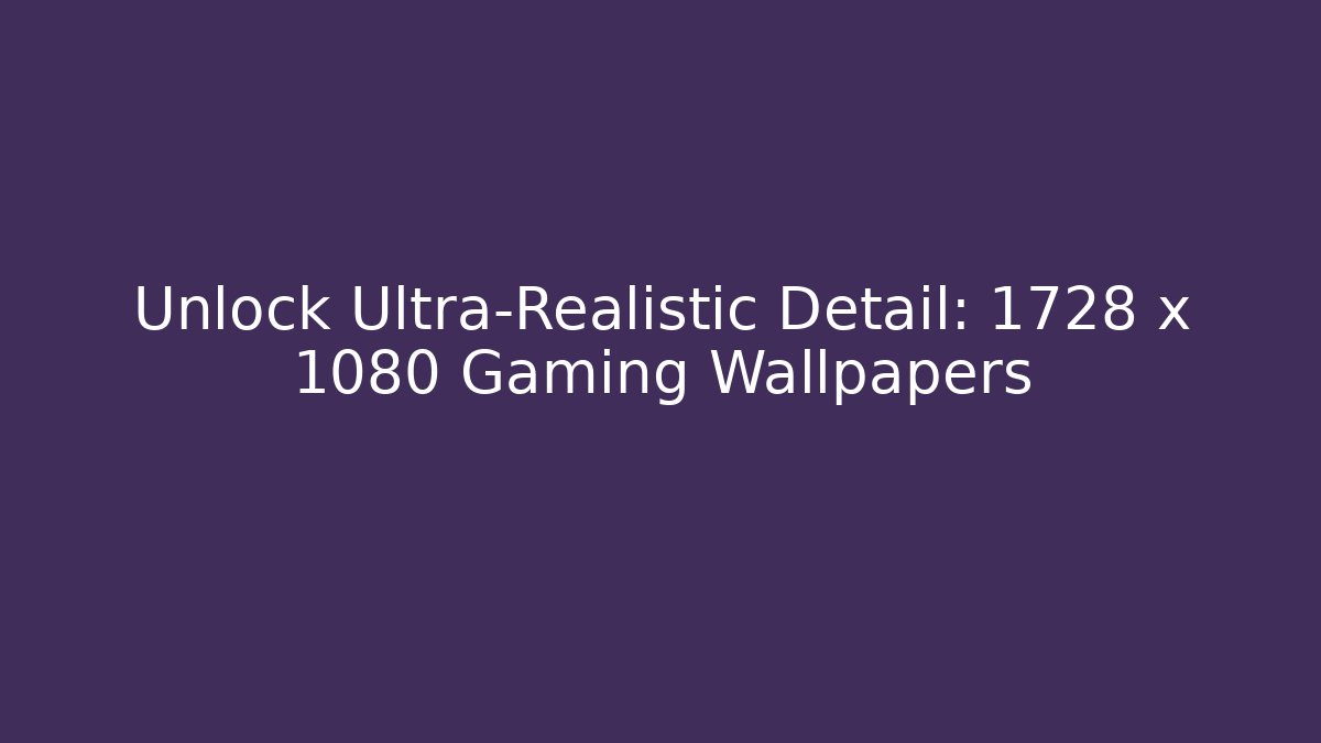 Unlock Ultra-Realistic Detail: 1728 x 1080 Gaming Wallpapers