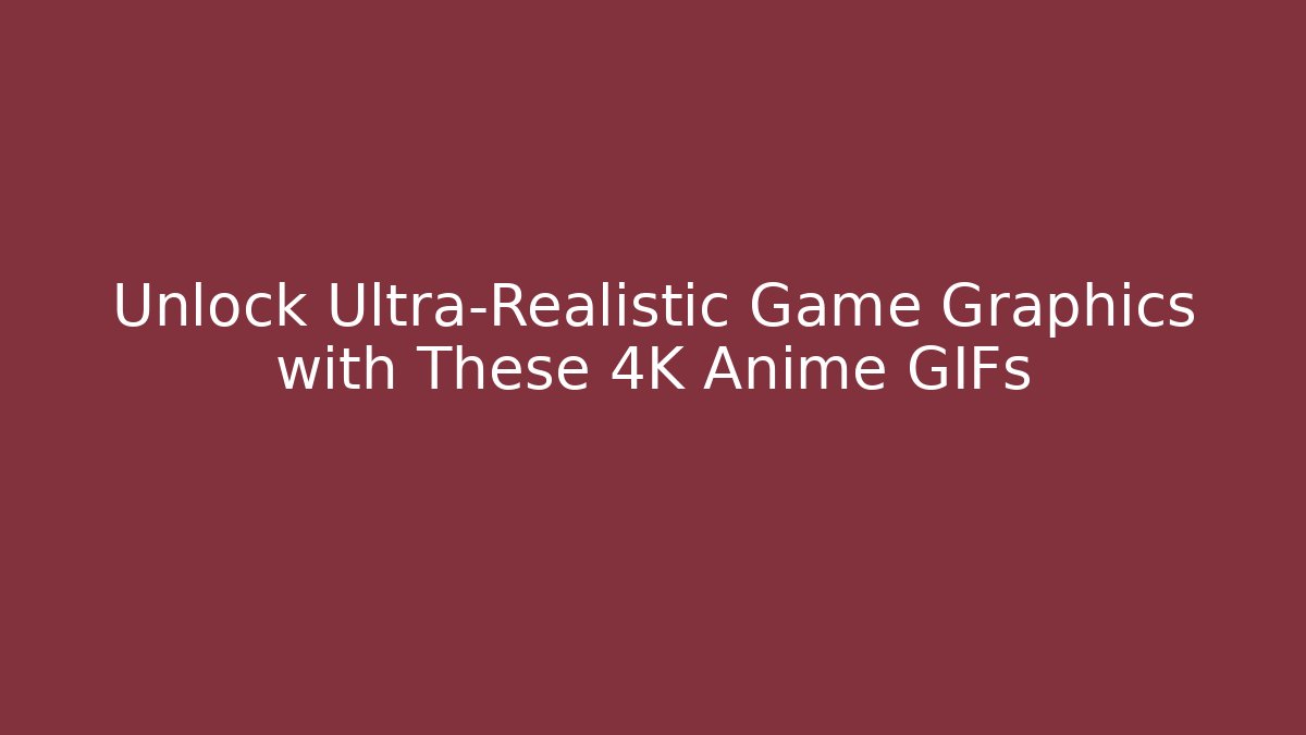Unlock Ultra-Realistic Game Graphics with These 4K Anime GIFs