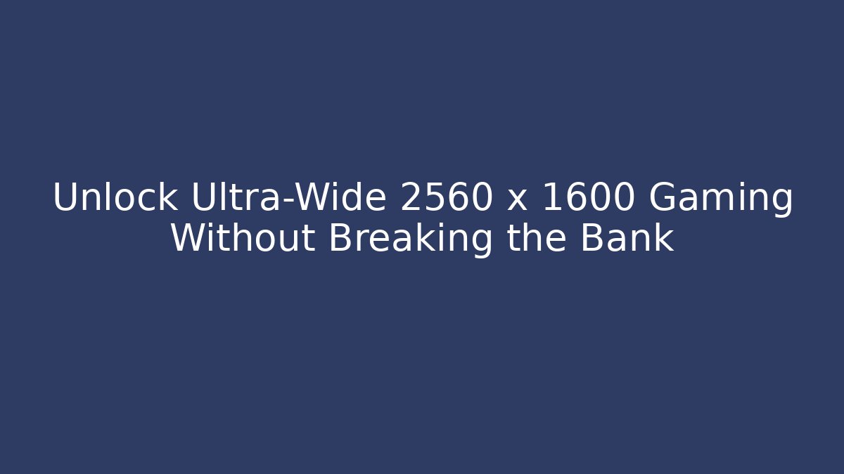 Unlock Ultra-Wide 2560 x 1600 Gaming Without Breaking the Bank