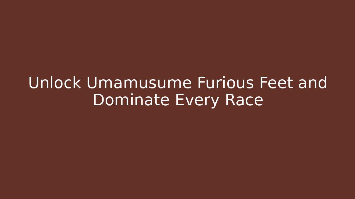 Unlock Umamusume Furious Feet and Dominate Every Race