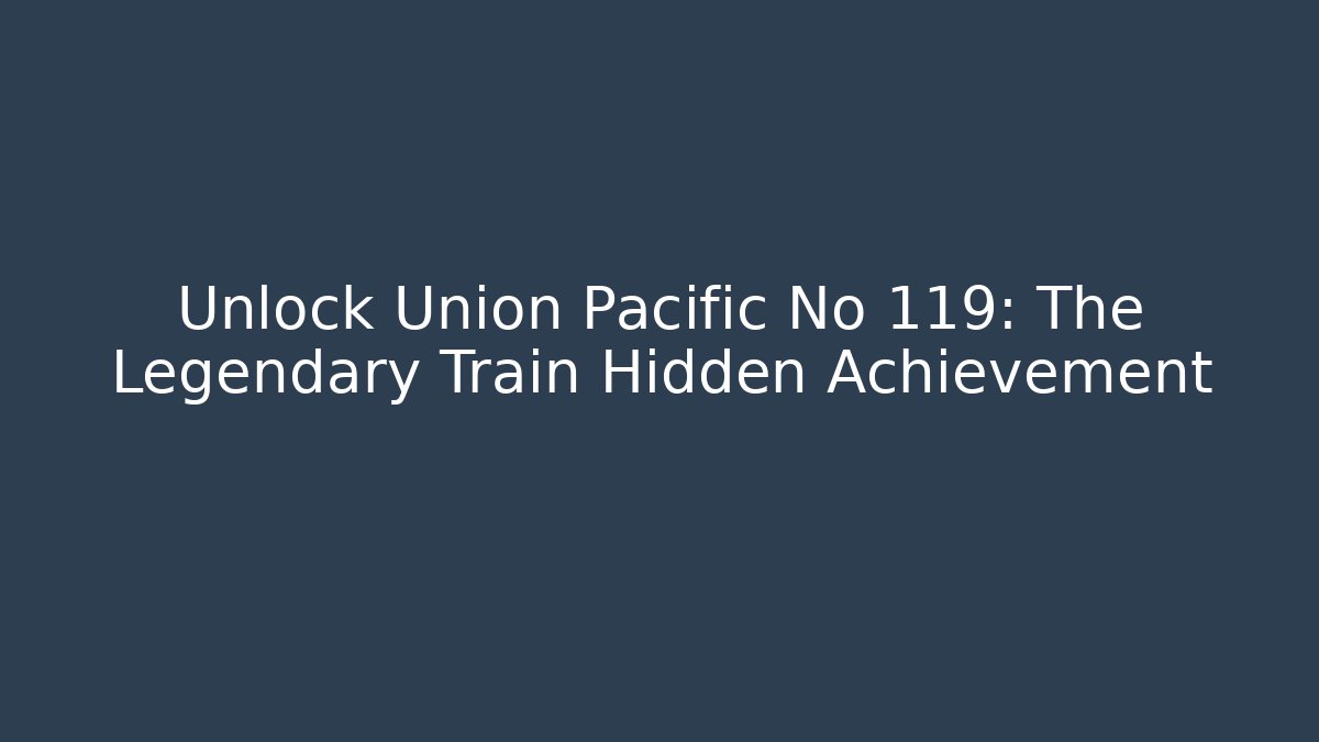 Unlock Union Pacific No 119: The Legendary Train Hidden Achievement