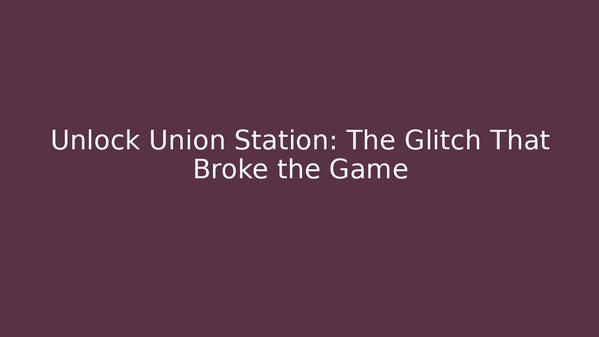 Unlock Union Station: The Glitch That Broke the Game
