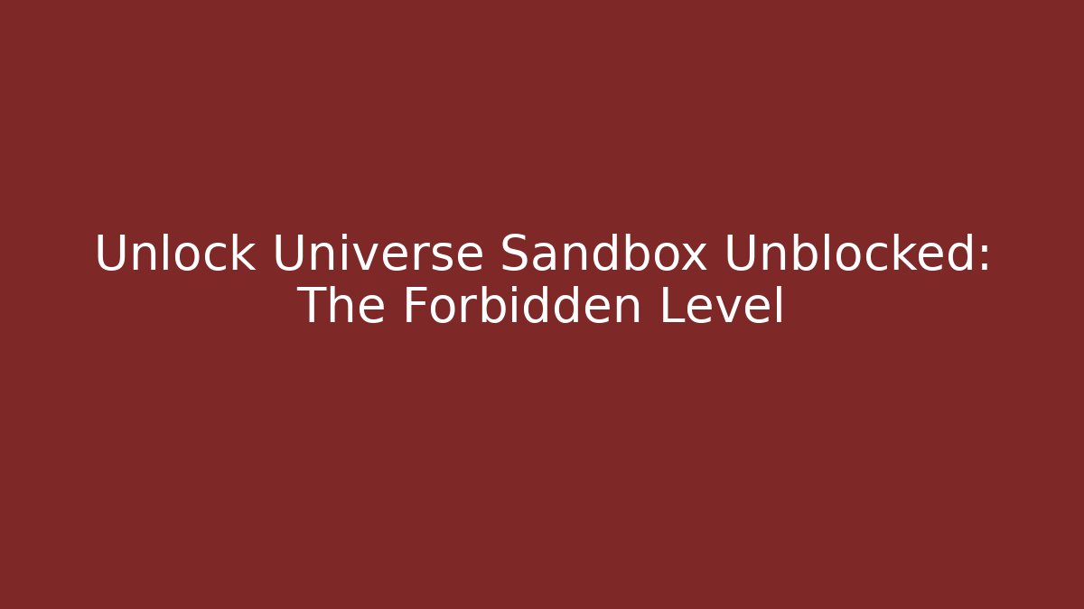 Unlock Universe Sandbox Unblocked: The Forbidden Level