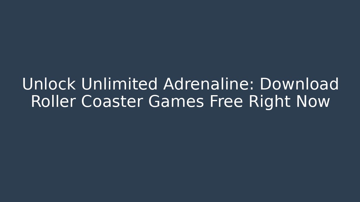 Unlock Unlimited Adrenaline: Download Roller Coaster Games Free Right Now