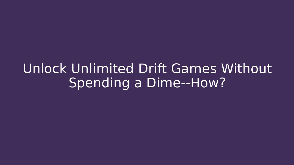 Unlock Unlimited Drift Games Without Spending a Dime—How?