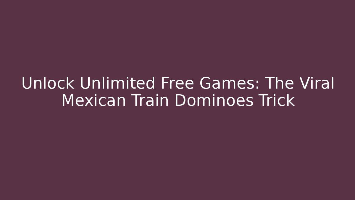 Unlock Unlimited Free Games: The Viral Mexican Train Dominoes Trick