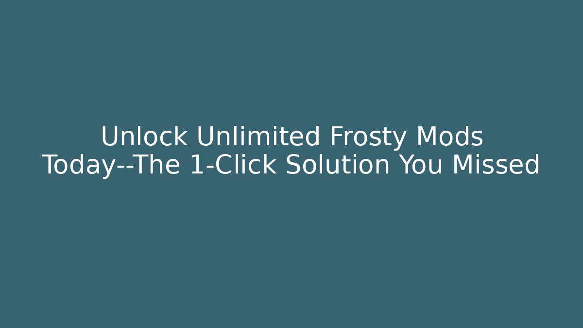 Unlock Unlimited Frosty Mods Today—The 1-Click Solution You Missed