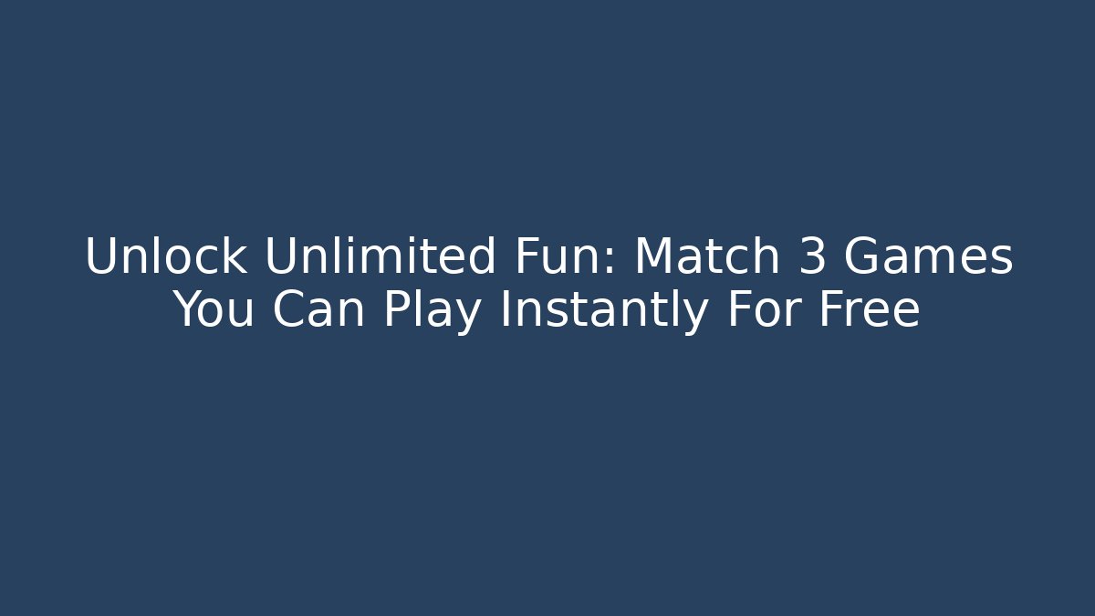 Unlock Unlimited Fun: Match 3 Games You Can Play Instantly For Free