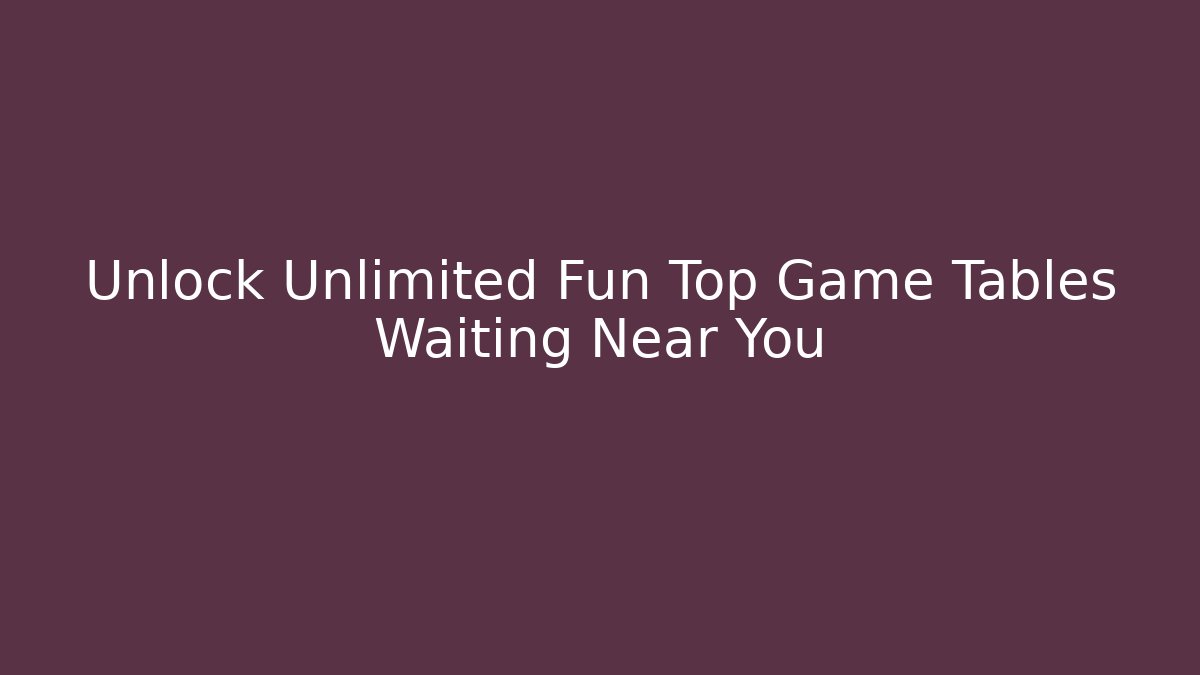 Unlock Unlimited Fun Top Game Tables Waiting Near You