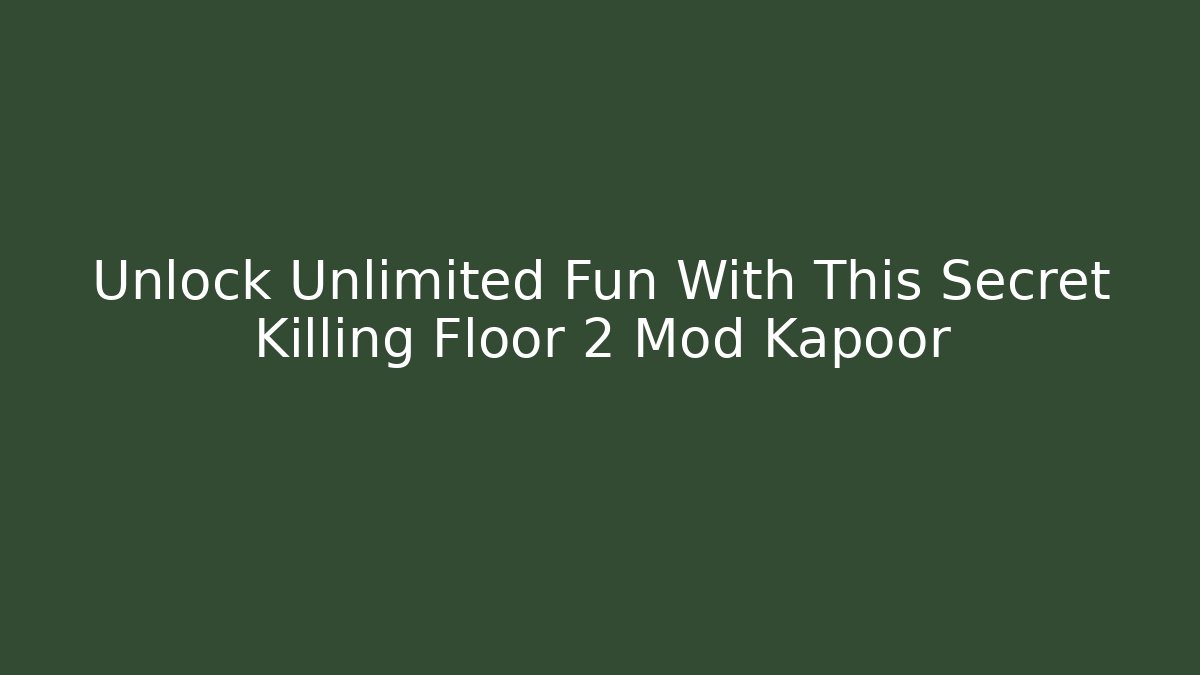 Unlock Unlimited Fun With This Secret Killing Floor 2 Mod Kapoor