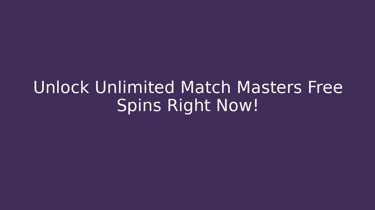 Unlock Unlimited Match Masters Free Spins Right Now!