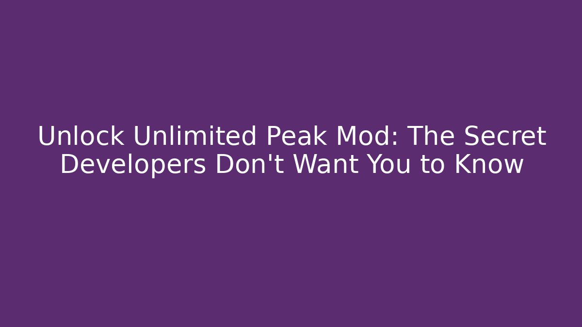 Unlock Unlimited Peak Mod: The Secret Developers Don’t Want You to Know