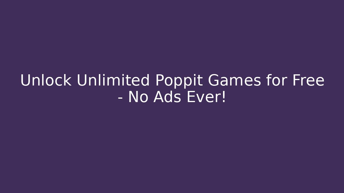 Unlock Unlimited Poppit Games for Free – No Ads Ever!