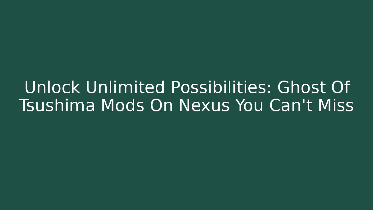 Unlock Unlimited Possibilities: Ghost Of Tsushima Mods On Nexus You Can't Miss