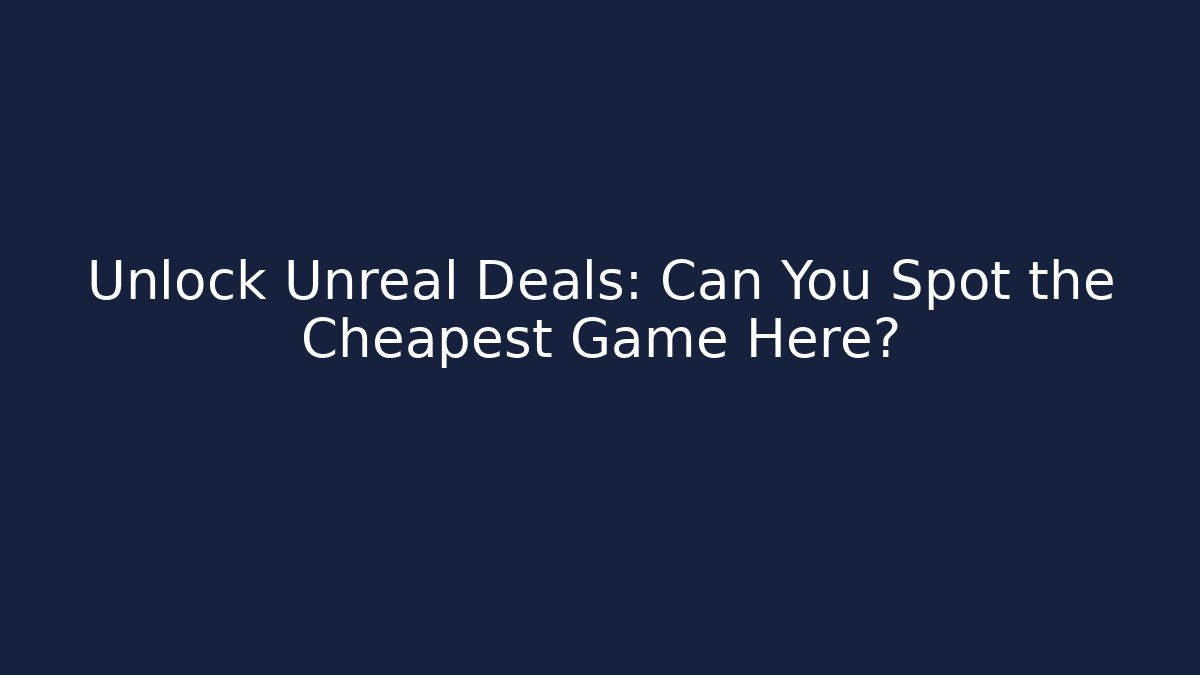 Unlock Unreal Deals: Can You Spot the Cheapest Game Here?