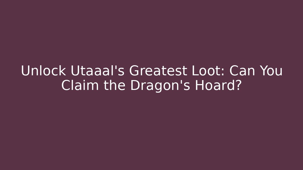 Unlock Utaaal's Greatest Loot: Can You Claim the Dragon's Hoard?