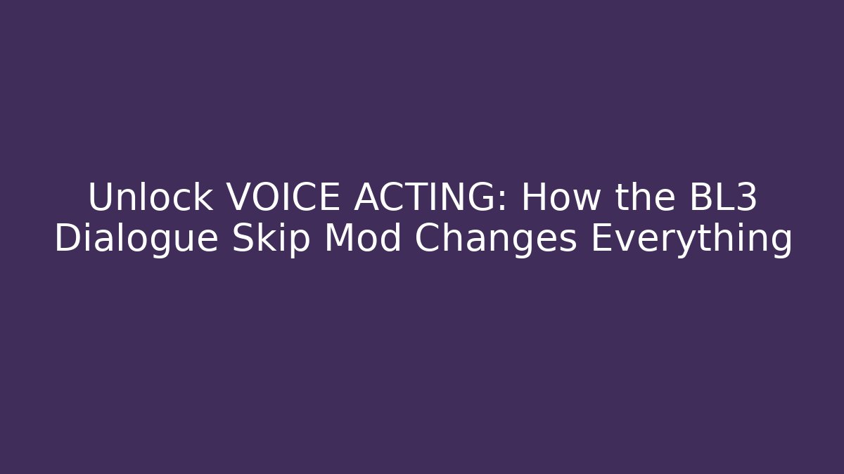 Unlock VOICE ACTING: How the BL3 Dialogue Skip Mod Changes Everything